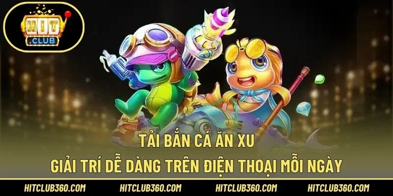 Tải Bắn Cá Ăn Xu – Giải Trí Dễ Dàng Trên Điện Thoại Mỗi Ngày