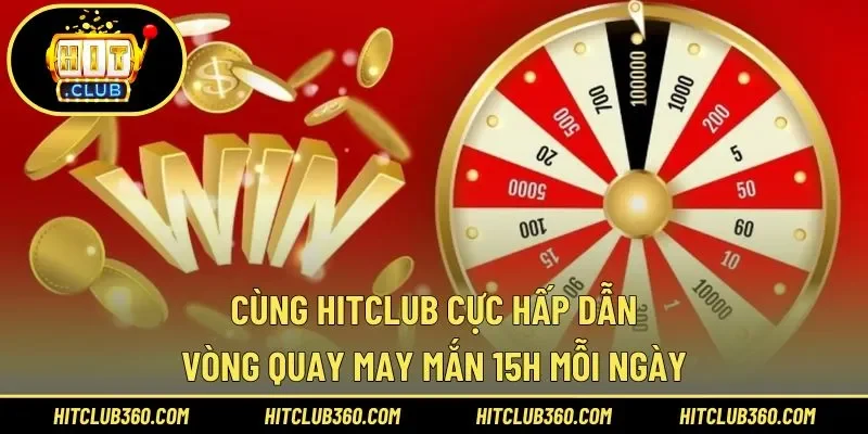 Vòng Quay May Mắn 15h Mỗi Ngày Cùng Hitclub Cực Hấp Dẫn